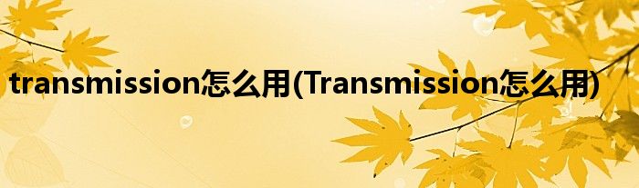 transmission怎么用(Transmission怎么用)