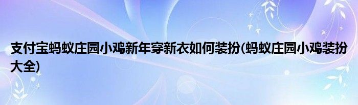 支付寶螞蟻莊園小雞新年穿新衣如何裝扮(螞蟻莊園小雞裝扮大全)