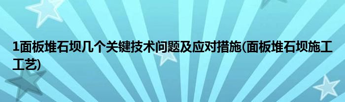 1面板堆石壩幾個(gè)關(guān)鍵技術(shù)問題及應(yīng)對(duì)措施(面板堆石壩施工工藝)