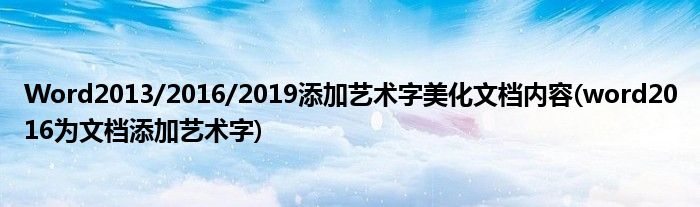 Word2013/2016/2019添加藝術(shù)字美化文檔內(nèi)容(word2016為文檔添加藝術(shù)字)