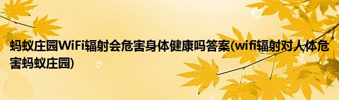 螞蟻莊園WiFi輻射會危害身體健康嗎答案(wifi輻射對人體危害螞蟻莊園)