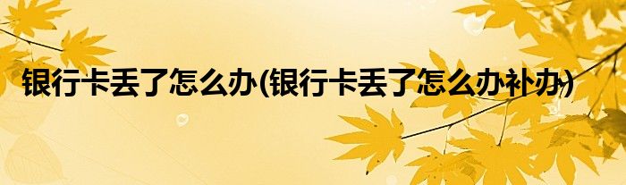 銀行卡丟了怎么辦(銀行卡丟了怎么辦補(bǔ)辦)