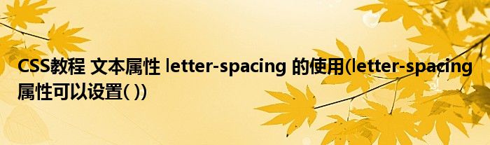 CSS教程 文本屬性 letter-spacing 的使用(letter-spacing屬性可以設(shè)置( ))