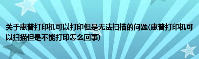 關(guān)于惠普打印機(jī)可以打印但是無法掃描的問題(惠普打印機(jī)可以掃描但是不能打印怎么回事)