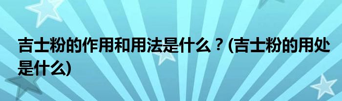 吉士粉的作用和用法是什么？(吉士粉的用處是什么)