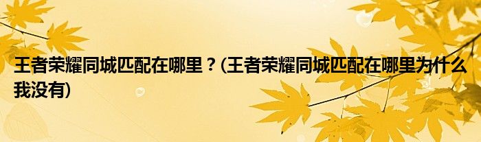 王者榮耀同城匹配在哪里？(王者榮耀同城匹配在哪里為什么我沒有)