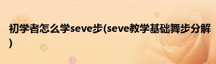 初學者怎么學seve步(seve教學基礎舞步分解)