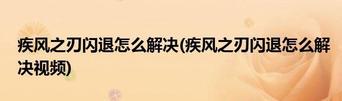 疾風之刃閃退怎么解決(疾風之刃閃退怎么解決視頻)