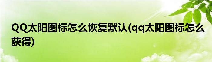 QQ太陽(yáng)圖標(biāo)怎么恢復(fù)默認(rèn)(qq太陽(yáng)圖標(biāo)怎么獲得)