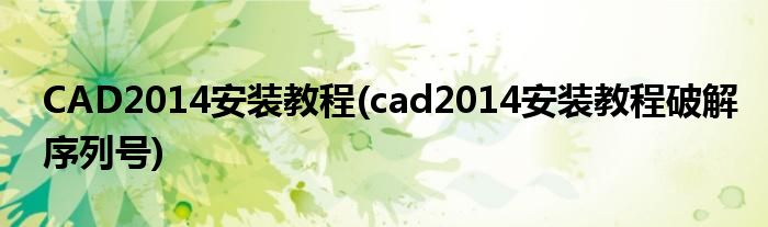 CAD2014安裝教程(cad2014安裝教程破解序列號)