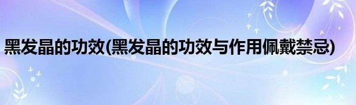 黑發(fā)晶的功效(黑發(fā)晶的功效與作用佩戴禁忌)