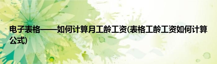 電子表格——如何計算月工齡工資(表格工齡工資如何計算公式)