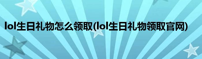 lol生日禮物怎么領(lǐng)取(lol生日禮物領(lǐng)取官網(wǎng))