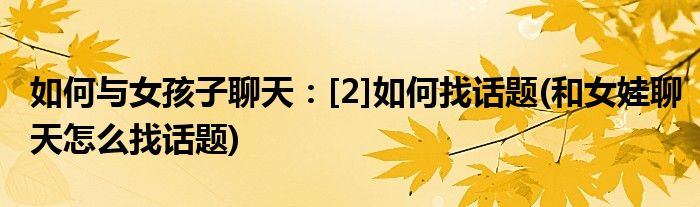 如何與女孩子聊天：[2]如何找話(huà)題(和女娃聊天怎么找話(huà)題)