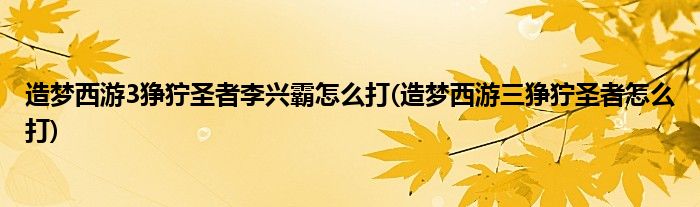 造夢西游3猙獰圣者李興霸怎么打(造夢西游三猙獰圣者怎么打)