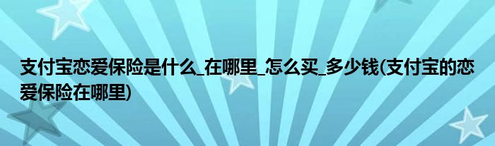 支付寶戀愛保險是什么_在哪里_怎么買_多少錢(支付寶的戀愛保險在哪里)