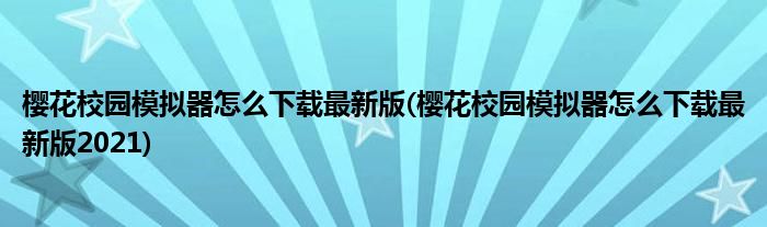 櫻花校園模擬器怎么下載最新版(櫻花校園模擬器怎么下載最新版2021)