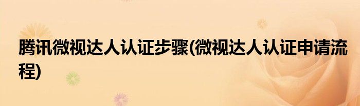 騰訊微視達(dá)人認(rèn)證步驟(微視達(dá)人認(rèn)證申請(qǐng)流程)