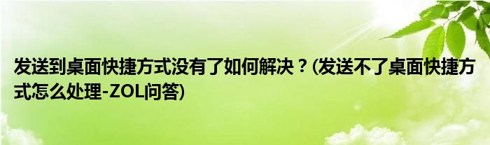 發(fā)送到桌面快捷方式?jīng)]有了如何解決？(發(fā)送不了桌面快捷方式怎么處理-ZOL問答)