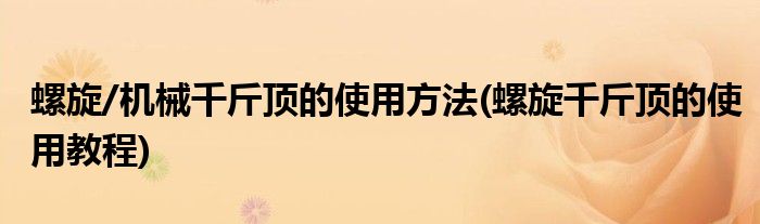 螺旋/機(jī)械千斤頂?shù)氖褂梅椒?螺旋千斤頂?shù)氖褂媒坛?