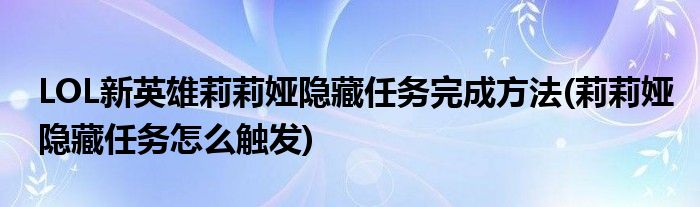 LOL新英雄莉莉婭隱藏任務(wù)完成方法(莉莉婭隱藏任務(wù)怎么觸發(fā))