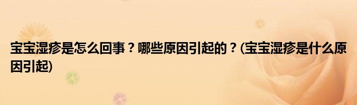 寶寶濕疹是怎么回事？哪些原因引起的？(寶寶濕疹是什么原因引起)