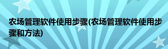 農(nóng)場管理軟件使用步驟(農(nóng)場管理軟件使用步驟和方法)