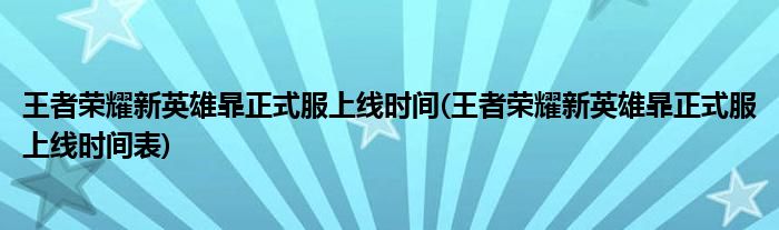 王者榮耀新英雄暃正式服上線時間(王者榮耀新英雄暃正式服上線時間表)