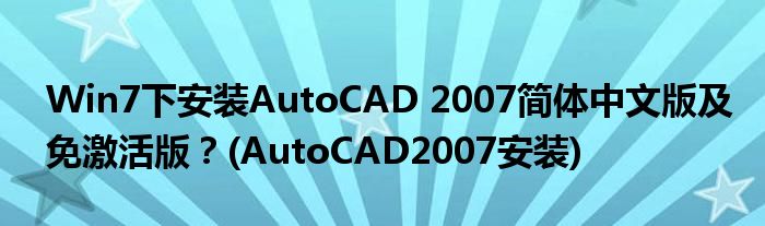 Win7下安裝AutoCAD 2007簡(jiǎn)體中文版及免激活版？(AutoCAD2007安裝)