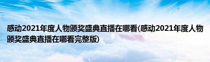 感動(dòng)2021年度人物頒獎(jiǎng)盛典直播在哪看(感動(dòng)2021年度人物頒獎(jiǎng)盛典直播在哪看完整版)