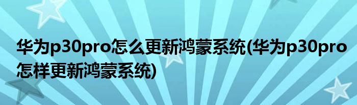 華為p30pro怎么更新鴻蒙系統(tǒng)(華為p30pro怎樣更新鴻蒙系統(tǒng))