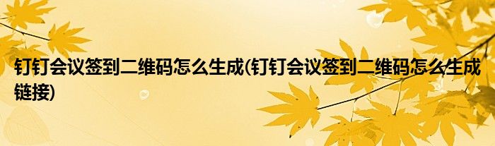 釘釘會議簽到二維碼怎么生成(釘釘會議簽到二維碼怎么生成鏈接)