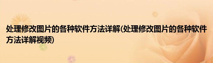 處理修改圖片的各種軟件方法詳解(處理修改圖片的各種軟件方法詳解視頻)