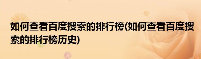 如何查看百度搜索的排行榜(如何查看百度搜索的排行榜歷史)