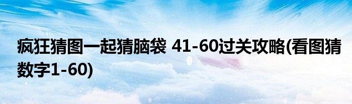 瘋狂猜圖一起猜腦袋 41-60過關(guān)攻略(看圖猜數(shù)字1-60)