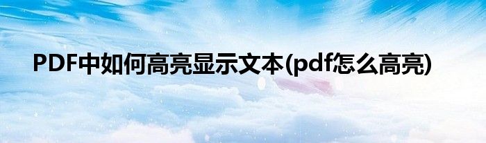 PDF中如何高亮顯示文本(pdf怎么高亮)