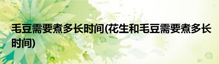 毛豆需要煮多長(zhǎng)時(shí)間(花生和毛豆需要煮多長(zhǎng)時(shí)間)