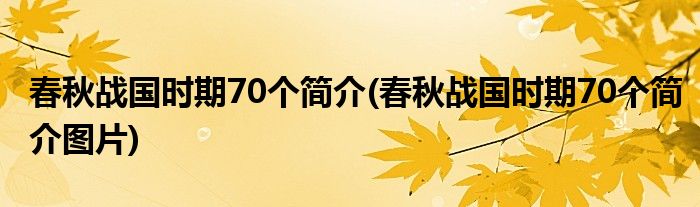 春秋戰(zhàn)國(guó)時(shí)期70個(gè)簡(jiǎn)介(春秋戰(zhàn)國(guó)時(shí)期70個(gè)簡(jiǎn)介圖片)