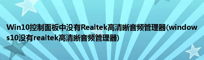 Win10控制面板中沒有Realtek高清晰音頻管理器(windows10沒有realtek高清晰音頻管理器)