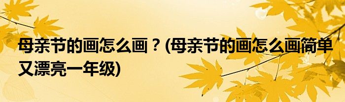 母親節(jié)的畫怎么畫？(母親節(jié)的畫怎么畫簡(jiǎn)單又漂亮一年級(jí))