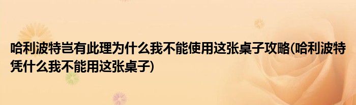 哈利波特豈有此理為什么我不能使用這張桌子攻略(哈利波特憑什么我不能用這張桌子)