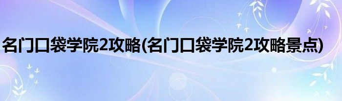 名門口袋學院2攻略(名門口袋學院2攻略景點)