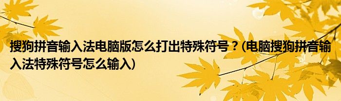 搜狗拼音輸入法電腦版怎么打出特殊符號？(電腦搜狗拼音輸入法特殊符號怎么輸入)