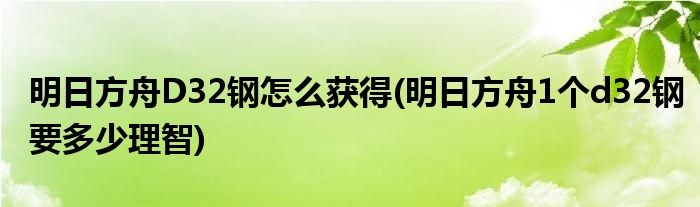 明日方舟D32鋼怎么獲得(明日方舟1個(gè)d32鋼要多少理智)