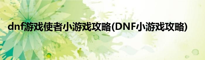 dnf游戲使者小游戲攻略(DNF小游戲攻略)