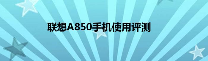 聯(lián)想A850手機(jī)使用評測