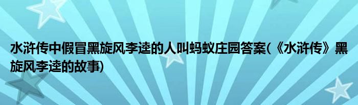 水滸傳中假冒黑旋風(fēng)李逵的人叫螞蟻莊園答案(《水滸傳》黑旋風(fēng)李逵的故事)