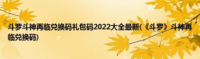 斗羅斗神再臨兌換碼禮包碼2022大全最新(《斗羅》斗神再臨兌換碼)