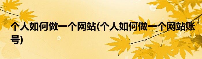 個(gè)人如何做一個(gè)網(wǎng)站(個(gè)人如何做一個(gè)網(wǎng)站賬號(hào))