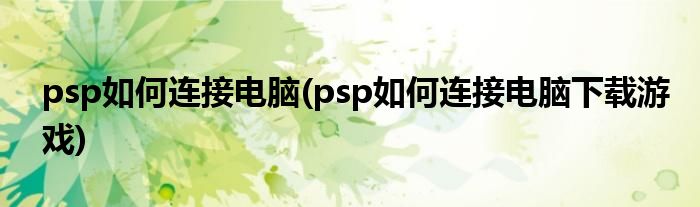 psp如何連接電腦(psp如何連接電腦下載游戲)